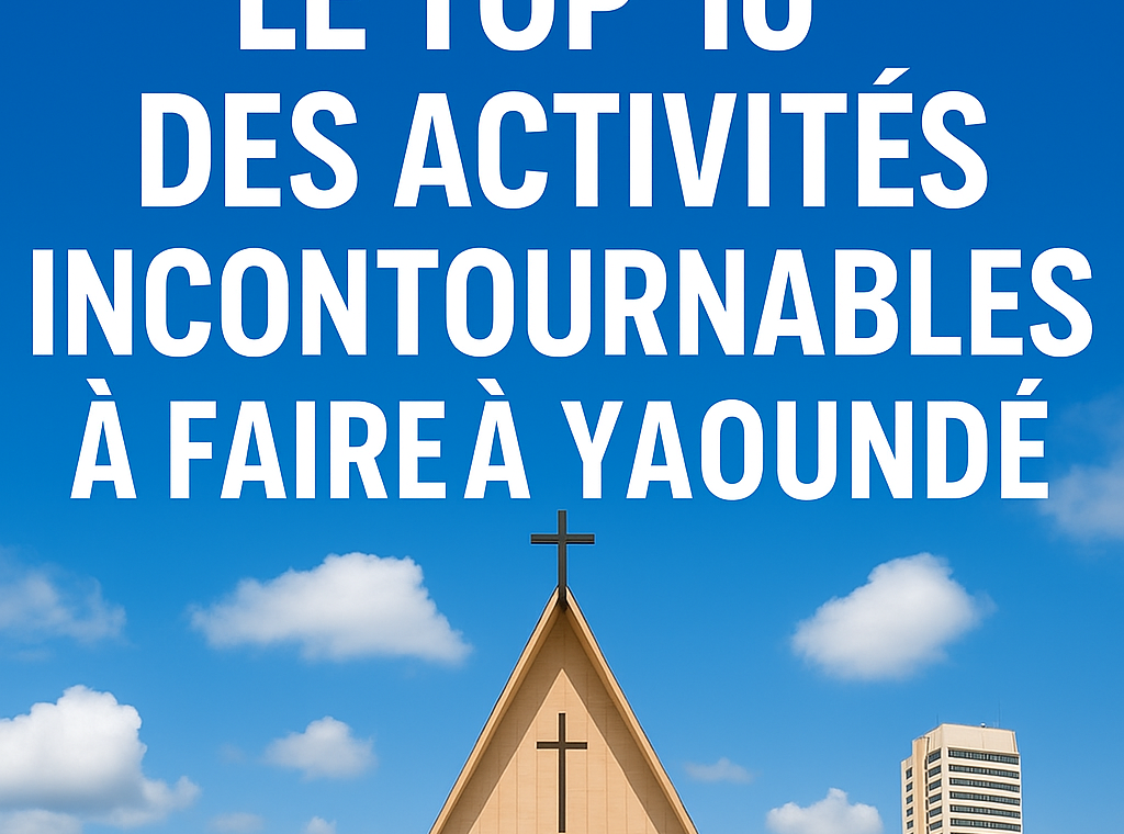 Le Top 10 des Activités Incontournables à Faire à Yaoundé