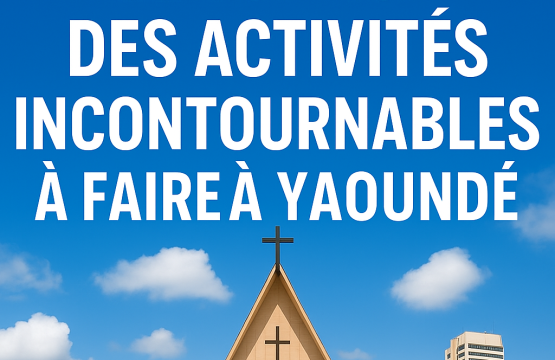 Le Top 10 des Activités Incontournables à Faire à Yaoundé